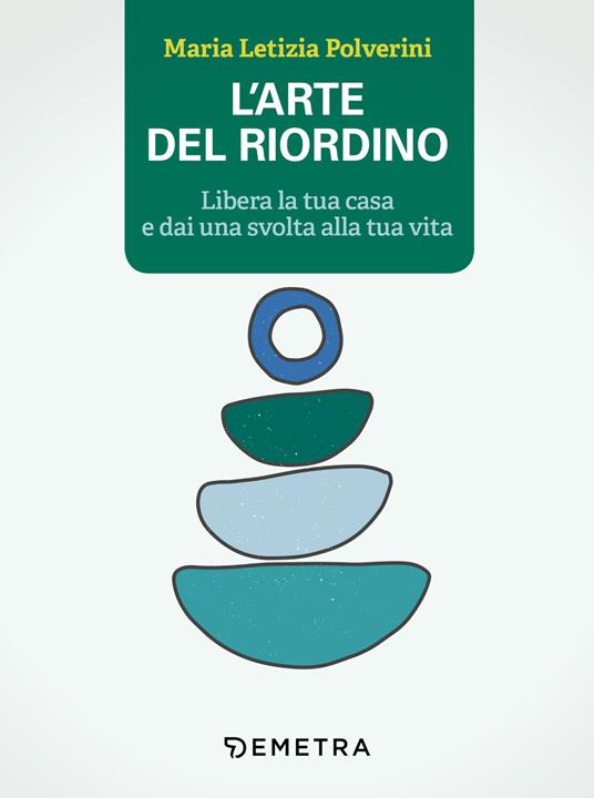 L' arte del riordino. Libera la tua casa e dai una svolta alla tua vita - Maria Letizia Polverini - ebook