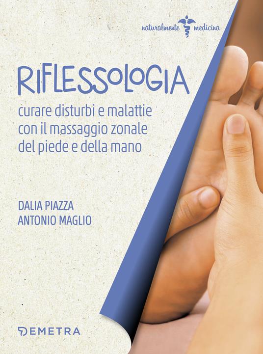 Riflessologia. Curare disturbi e malattie con il massaggio zonale di piede e mano - Dalia Piazza,Antonio Maglio - copertina