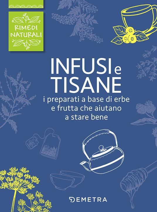 Infusi e tisane. I preparati a base di erbe e frutta che aiutano a stare bene - Walter Pedrotti - copertina