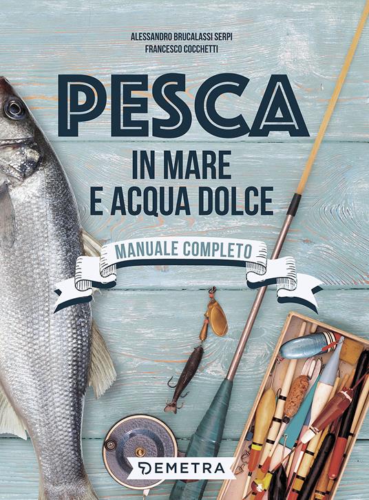 Pesca in mare e acqua dolce - Alessandro Brucalassi Serpi,Cocchetti Francesco - copertina