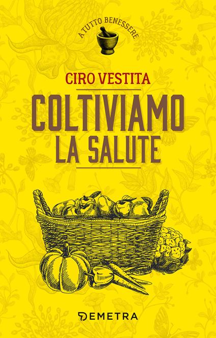 Coltiviamo la salute. Prodotti, consigli e ricette dalla natura per un nuovo benessere - Ciro Vestita - ebook