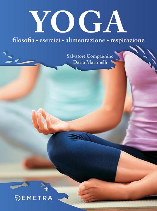 Yoga. Filosofia, esercizi, alimentazione, respirazione - Salvatore Compagnino,Dario Martinelli - copertina
