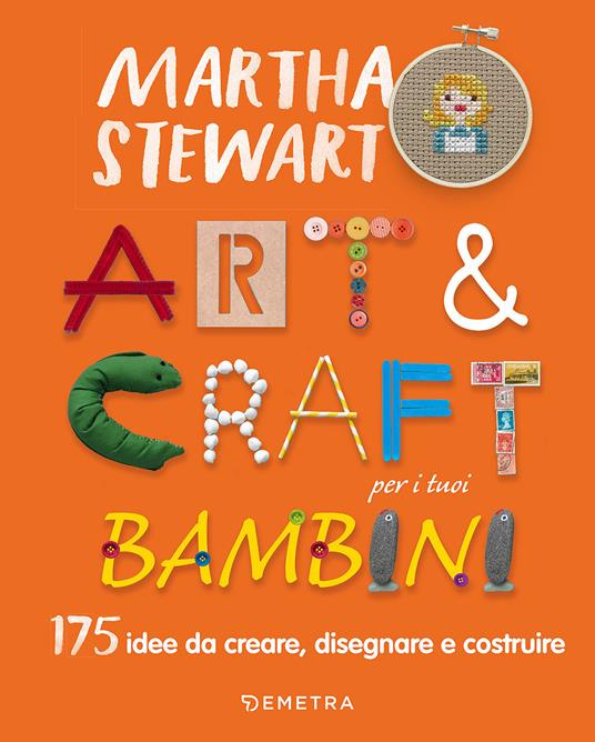 Art & craft per i tuoi bambini. 175 idee da creare, disegnare e costruire - Martha Stewart - copertina