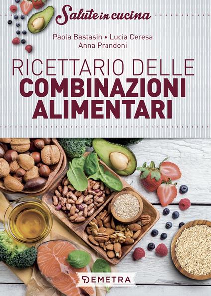Ricettario delle combinazioni alimentari - Paola Bastasin,Lucia Ceresa,Anna Prandoni - copertina