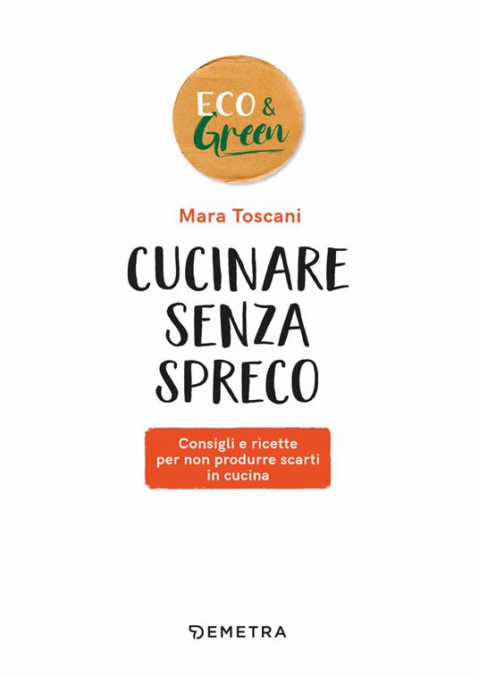 Cucinare senza spreco. Consigli e ricette per non produrre scarti in cucina - Mara Toscani - 4