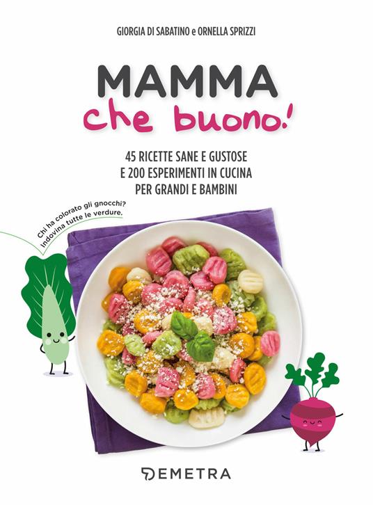 Mamma che buono! 45 ricette sane e gustose e 200 esperimenti in cucina per grandi e bambini - Giorgia Di Sabatino,Ornella Sprizzi - copertina