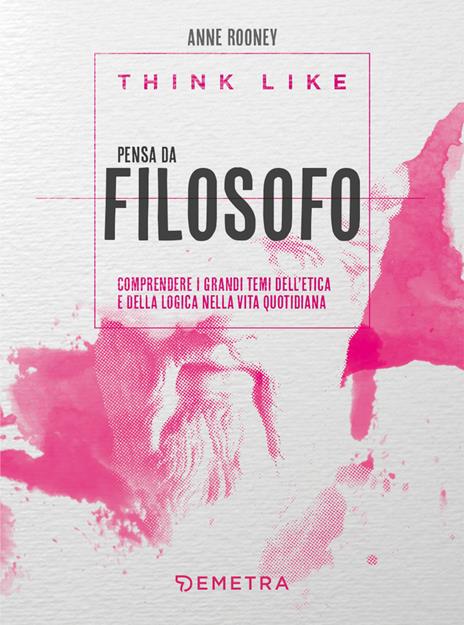 Think like. Pensa da filosofo. comprendere i grandi temi dell'etica e della logia nella vita quotidiana - Anne Rooney - copertina