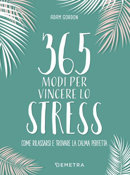 365 modi per vincere lo stress - Adam Gordon,Diego Guinasso - ebook