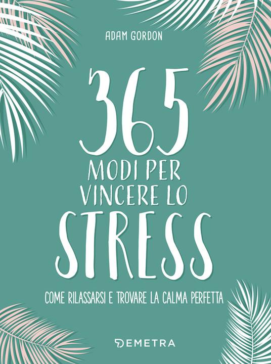 365 modi per vincere lo stress - Adam Gordon,Diego Guinasso - ebook