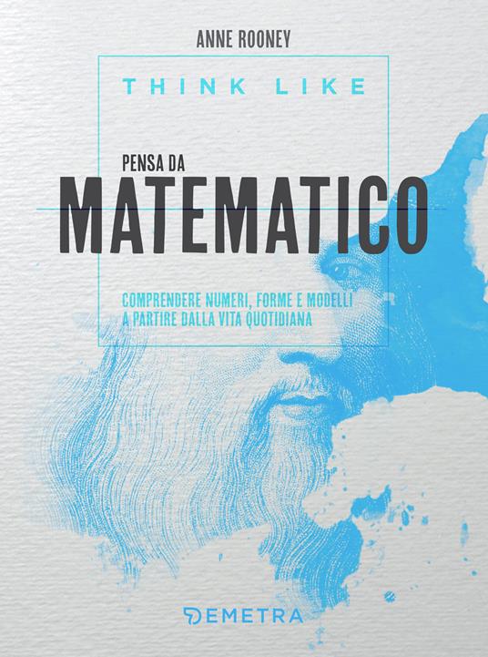 Think like. Pensa da matematico. Comprendere numeri, forme e modelli a partire dalla vita quotidiana - Anne Rooney,Matteo Sammartino - ebook