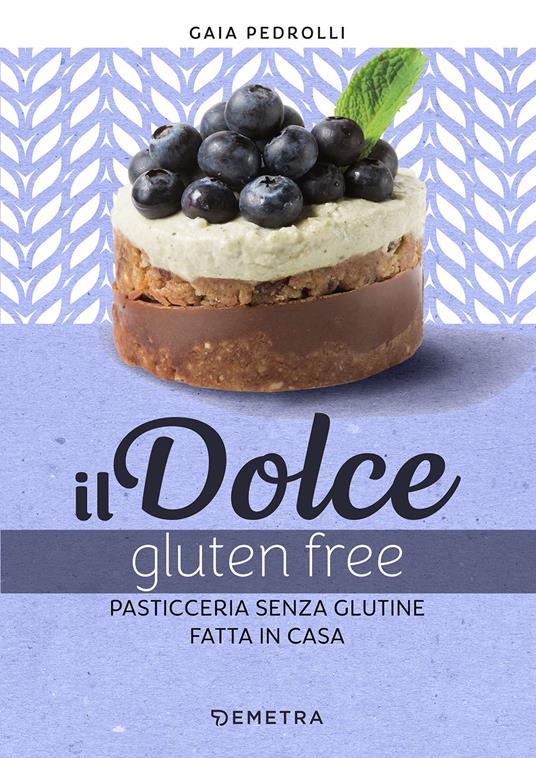 Il dolce gluten free. Pasticceria senza glutine fatta in casa - Gaia Pedrolli - copertina