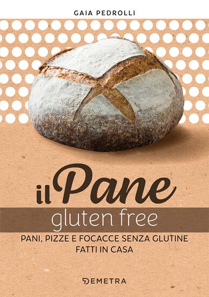 Il pane gluten free. Pani, pizze e focacce fatte in casa - Gaia Pedrolli - copertina