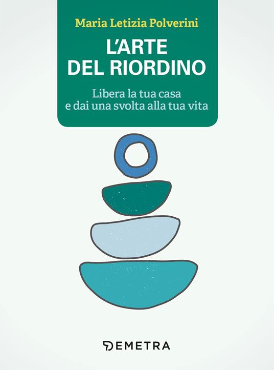 L' arte del riordino. Libera la tua casa e dai una svolta alla tua vita - Maria Letizia Polverini - copertina