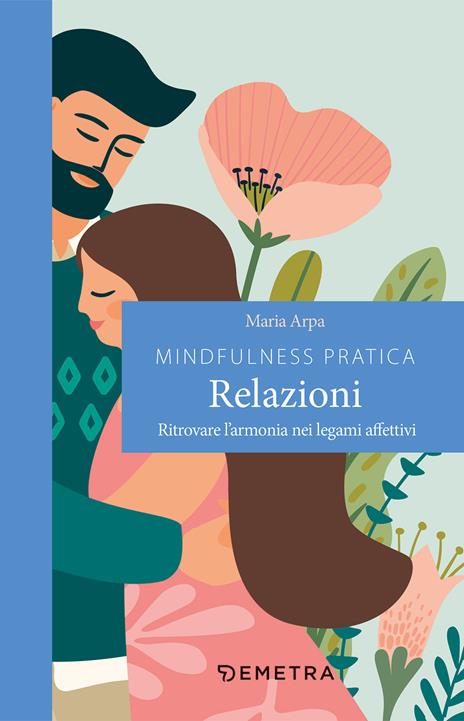 Mindfulness pratica. Relazioni. Ritrovare l'armonia nei legami affettivi - Maria Arpa - copertina