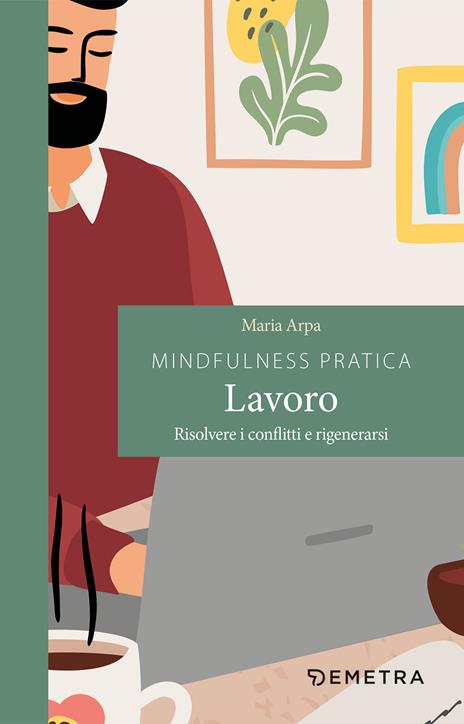 Mindfulness pratica. Lavoro. Risolvere i conflitti e rigenerarsi - Maria Arpa - copertina