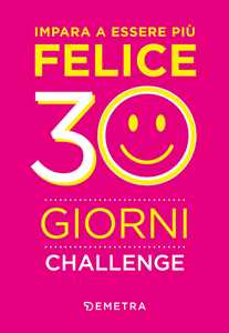 Libro Impara a essere più felice. 30 giorni challenge 