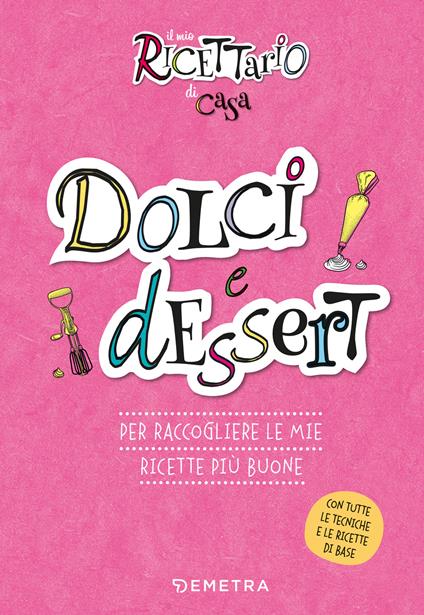 Dolci e dessert. Il mio ricettario di casa. Per raccogliere le mie ricette più buone. Ediz. a spirale - copertina
