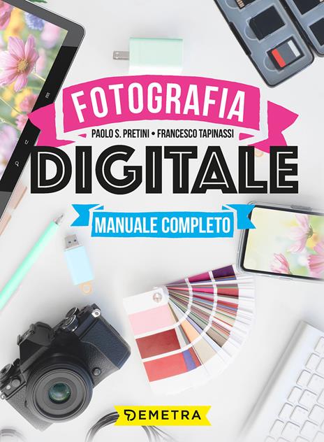 Fotografia digitale. Manuale completo - Paolo S. Pretini,Francesco Tapinassi - copertina