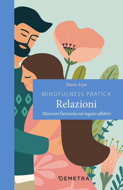 Mindfulness pratica. Relazioni. Ritrovare l'armonia nei legami affettivi - Maria Arpa - ebook