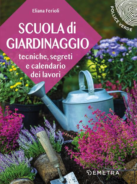 Scuola di giardinaggio. Tecniche, segreti e calendario dei lavori - Eliana Ferioli - copertina