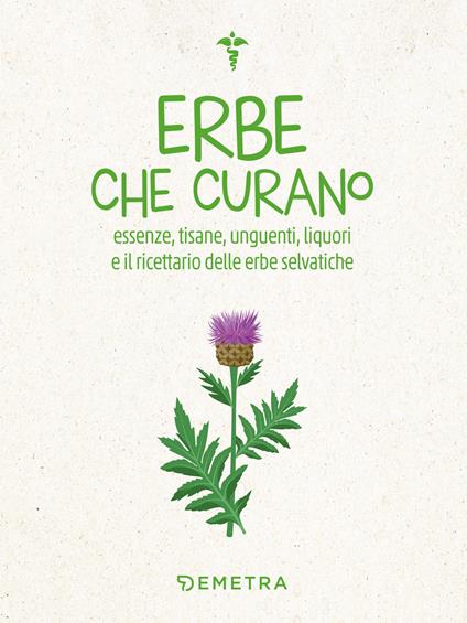Erbe che curano. Essenze, tisane, unguenti, liquori e il ricettario delle erbe selvatiche - copertina