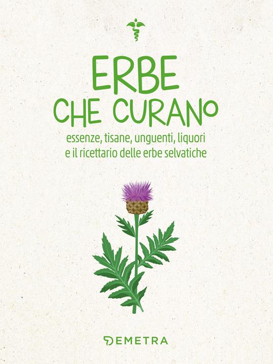 Erbe che curano. Essenze, tisane, unguenti, liquori e il ricettario delle erbe selvatiche - copertina