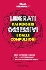 Liberati dai pensieri ossessivi e dalle compulsioni. Come superare i rituali, i tic e le piccole manie che ti ingabbiano la mente