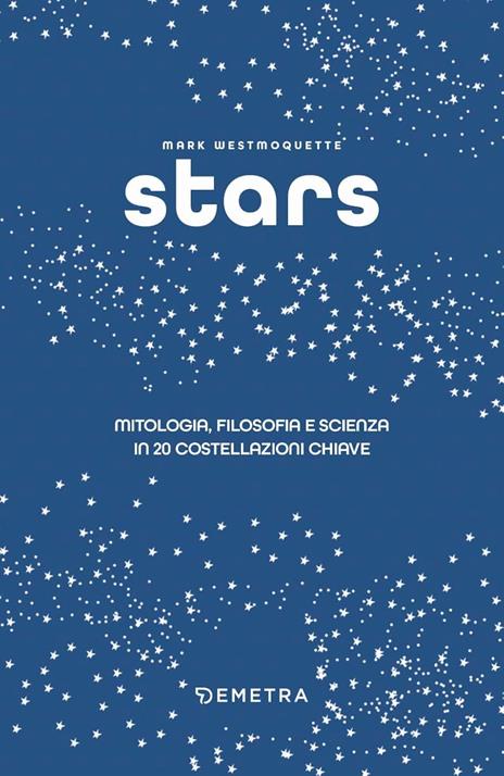 Stars. Mitologia, filosofia e scienza in 20 costellazioni chiave. Ediz. a colori. Con 20 mappe delle costellazioni - Mark Westmoquette - 2