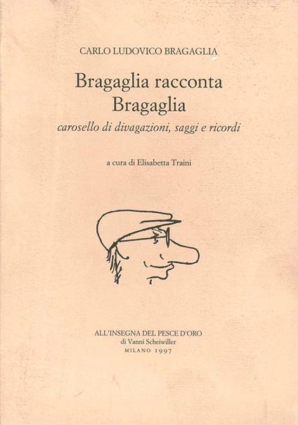 Bragaglia racconta Bragaglia. Carosello di divagazioni, saggi e ricordi - Carlo L. Bragaglia - copertina
