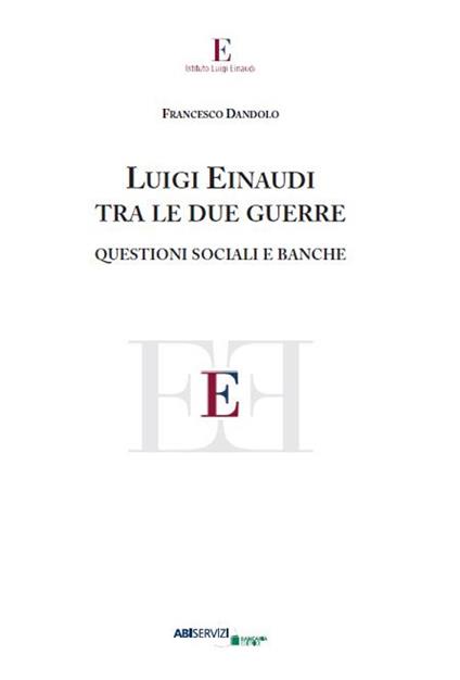 Luigi Einaudi tra le due guerre. Questioni sociali e banche - Francesco Dandolo - copertina
