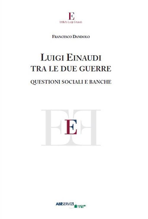 Luigi Einaudi tra le due guerre. Questioni sociali e banche - Francesco Dandolo - copertina