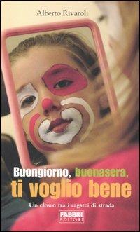 Buongiorno, buonasera, ti voglio bene. Un clown tra i ragazzi di strada - Alberto Rivaroli - copertina