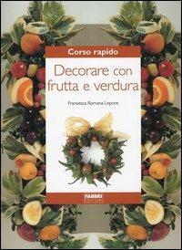 Corso rapido. Decorare con frutta e verdura - Francesca R. Lepore - copertina
