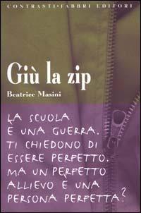 Giù la zip. La scuola è una guerra. Ti chiedono di essere perfetto. Ma un perfetto allievo è una persona perfetta? - Beatrice Masini - copertina