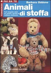 Animali di stoffa. Tanti simpatici amici per grandi e piccini da realizzare facilmente - Barbara Oddone - copertina