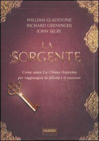 La sorgente. Come usare la chiave suprema per raggiungere la felicità e il successo - William Gladstone,Richard Greninger,John Selby - copertina