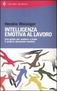 Intelligenza emotiva al lavoro. Una guida per mettere a frutto il proprio quoziente emotivo - Hendrie Weisinger - copertina