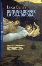 Ognuno soffre per la sua ombra. Da Catullo a Giovenale: i grandi nevrotici della poesia latina