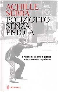 Poliziotto senza pistola. A Milano negli anni di piombo e della malavita organizzata - Achille Serra - copertina
