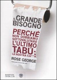 Il grande bisogno. Perché non dobbiamo sottovalutare l'ultimo tabù: la nostra ca××a - Rose George - 2