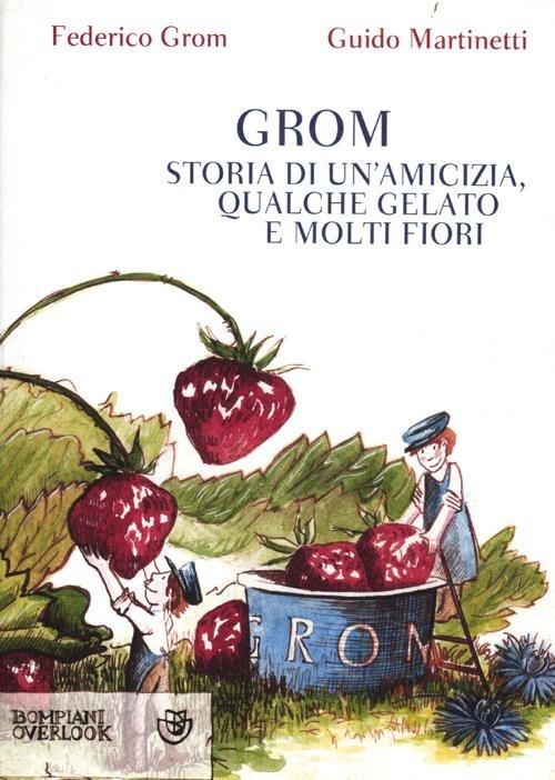 Grom. Storia di un'amicizia, qualche gelato e molti fiori - Federico Grom,Guido Martinetti - copertina