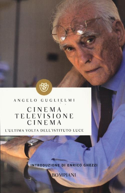 Cinema, televisione, cinema. L'ultima volta dell'Istituto Luce - Angelo Guglielmi - copertina