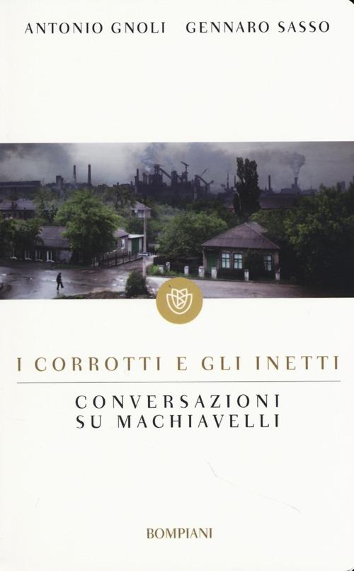 I corrotti e gli inetti. Conversazioni su Machiavelli - Antonio Gnoli,Gennaro Sasso - copertina