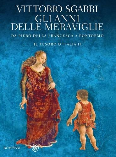 Gli anni delle meraviglie. Da Piero della Francesca a Pontormo. Il tesoro d'Italia. Ediz. illustrata. Vol. 2 - Vittorio Sgarbi - copertina