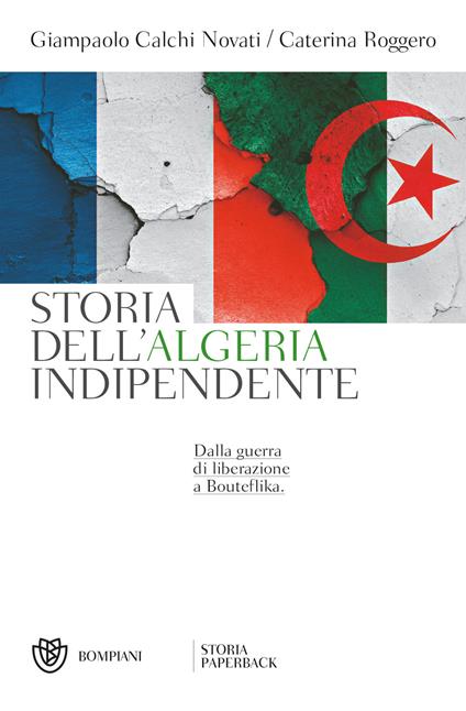Storia dell'Algeria indipendente. Dalla guerra di liberazione a Bouteflika - Giampaolo Calchi Novati,Caterina Roggero - copertina
