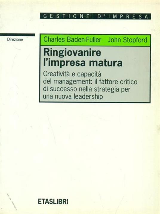 Ringiovanire l'impresa matura. Creatività e capacità del management: il fattore critico di successo nella strategia per una nuova leadership - C. Baden Fuller,J. Stopford - copertina