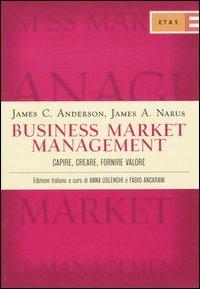 Business market management. Capire, creare, fornire valore - James C. Anderson,James A. Narus - copertina