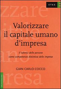 Valorizzare il capitale umano d'impresa. Il talento delle persone come competenza distintiva delle imprese - Gian Carlo Cocco - copertina