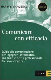 Comunicare con efficacia. Guida alla comunicazione per ingegneri, informatici, scienziati e tutti i professionisti tecnico-scientifici - Harry E. Chambers - copertina