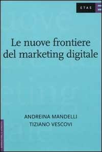Le nuove frontiere del marketing digitale - Andreina Mandelli,Tiziano Vescovi - copertina